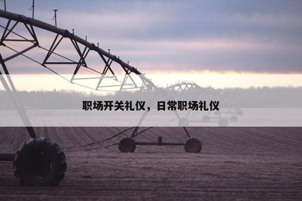 职场开关礼仪，日常职场礼仪