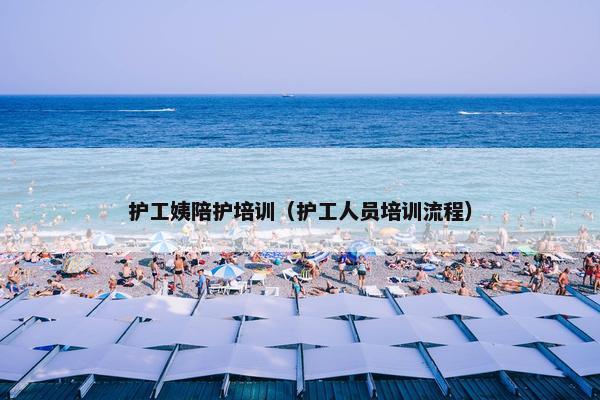 护工姨陪护培训（护工人员培训流程）