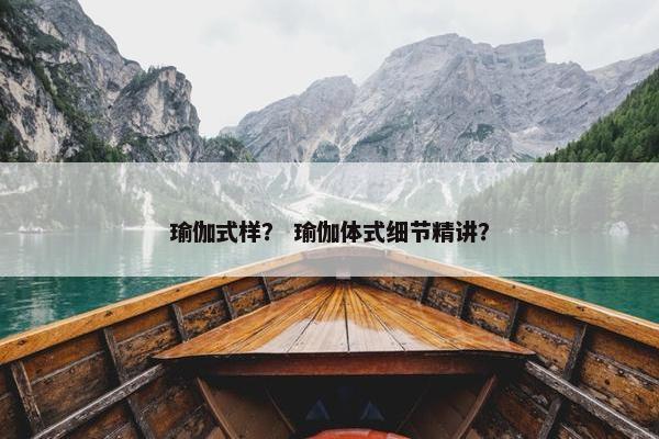 瑜伽式样？ 瑜伽体式细节精讲？