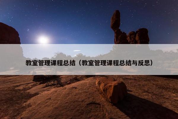 教室管理课程总结（教室管理课程总结与反思）