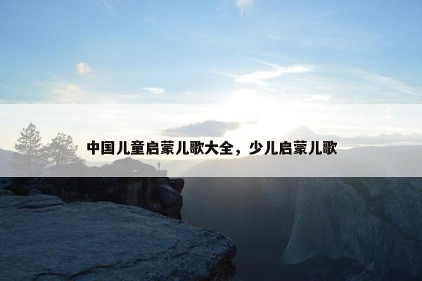 中国儿童启蒙儿歌大全，少儿启蒙儿歌