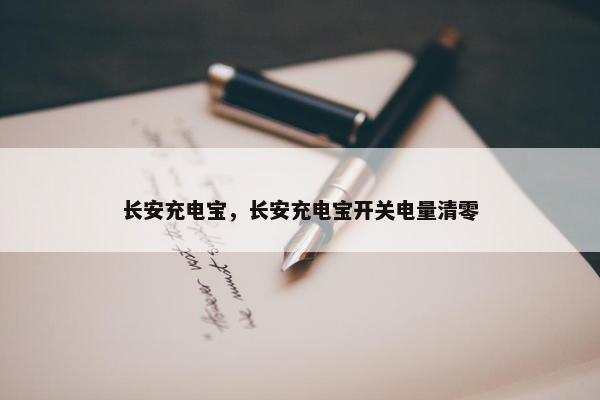长安充电宝，长安充电宝开关电量清零