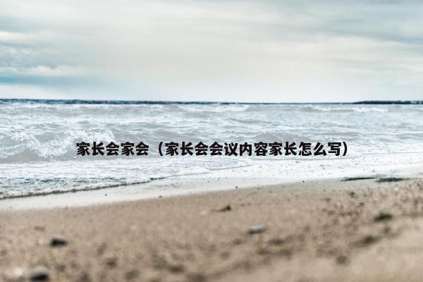 家长会家会（家长会会议内容家长怎么写）