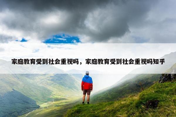 家庭教育受到社会重视吗，家庭教育受到社会重视吗知乎