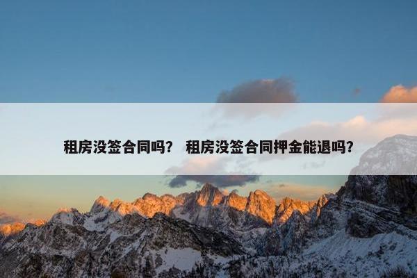 租房没签合同吗？ 租房没签合同押金能退吗？