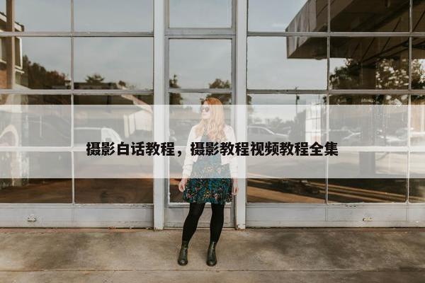 摄影白话教程，摄影教程视频教程全集