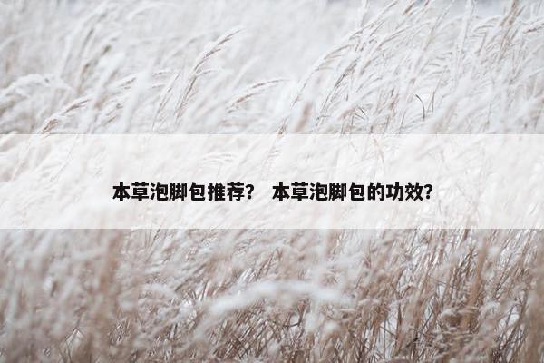 本草泡脚包推荐？ 本草泡脚包的功效？