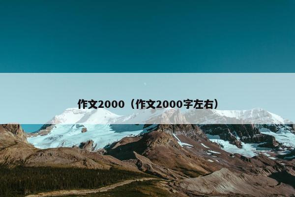 作文2000（作文2000字左右）