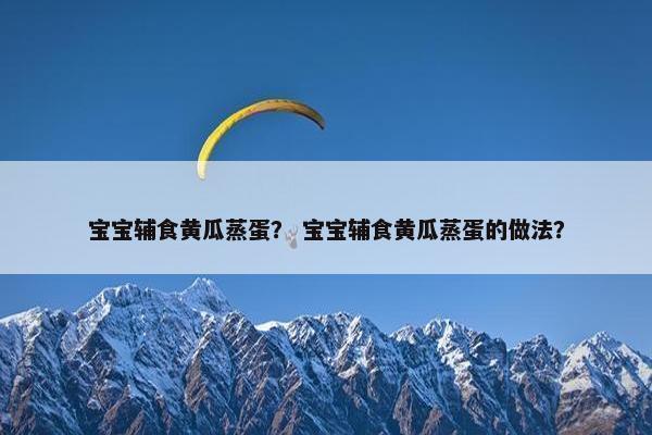 宝宝辅食黄瓜蒸蛋？ 宝宝辅食黄瓜蒸蛋的做法？
