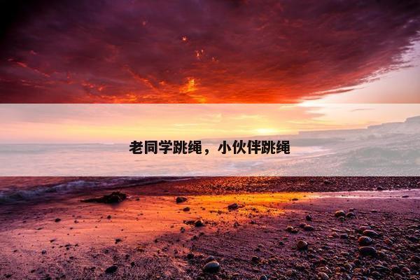 老同学跳绳，小伙伴跳绳