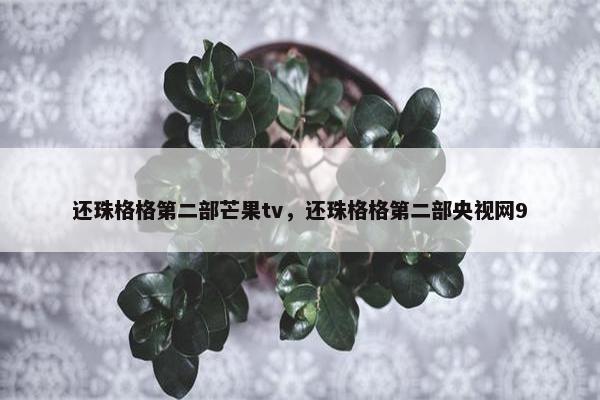 还珠格格第二部芒果tv，还珠格格第二部央视网9