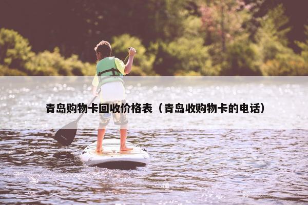 青岛购物卡回收价格表（青岛收购物卡的电话）