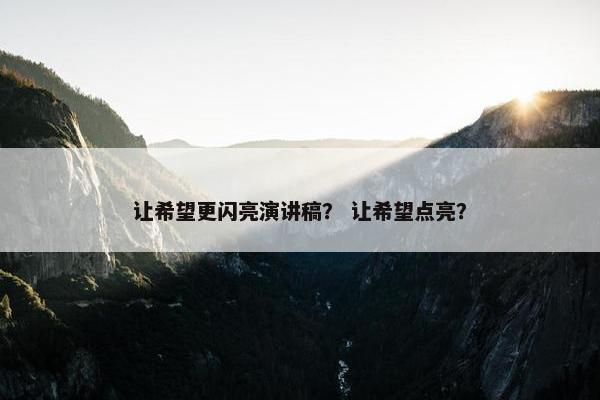 让希望更闪亮演讲稿？ 让希望点亮？