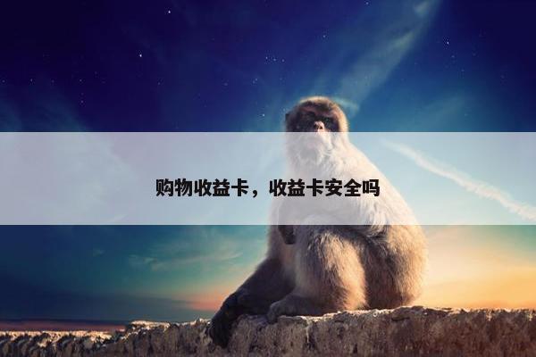 购物收益卡，收益卡安全吗