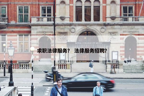 求职法律服务？ 法律服务招聘？