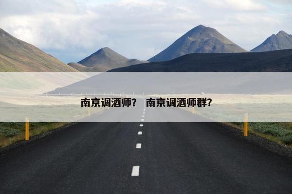南京调酒师？ 南京调酒师群？