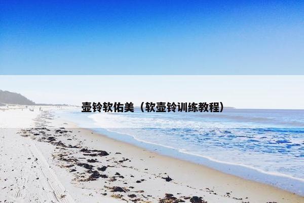 壶铃软佑美（软壶铃训练教程）
