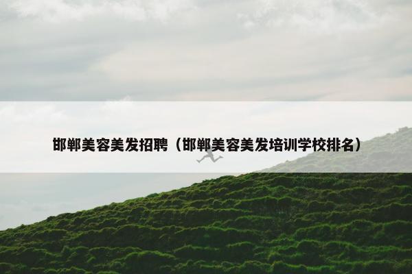 邯郸美容美发招聘（邯郸美容美发培训学校排名）