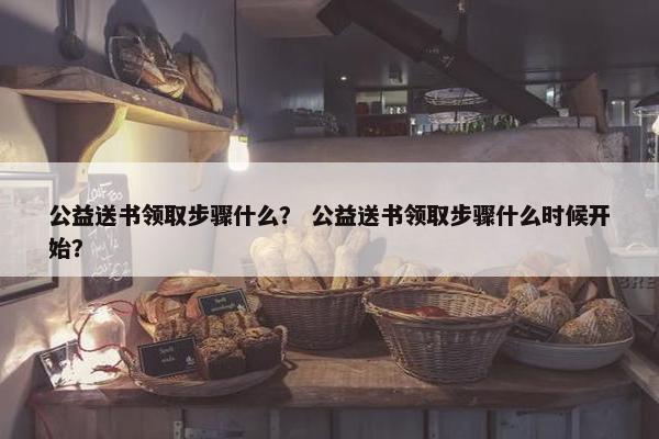 公益送书领取步骤什么？ 公益送书领取步骤什么时候开始？