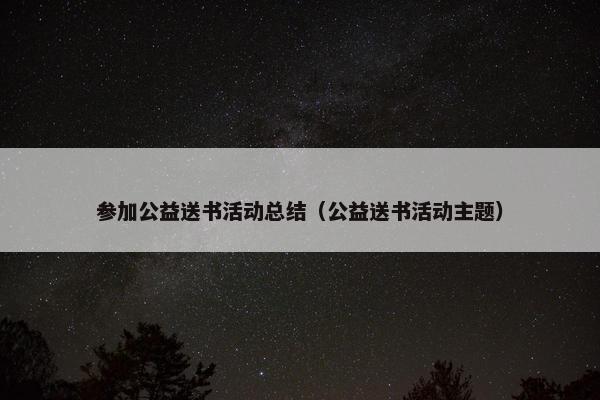 参加公益送书活动总结（公益送书活动主题）