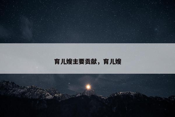 育儿嫂主要贡献，育儿嫂