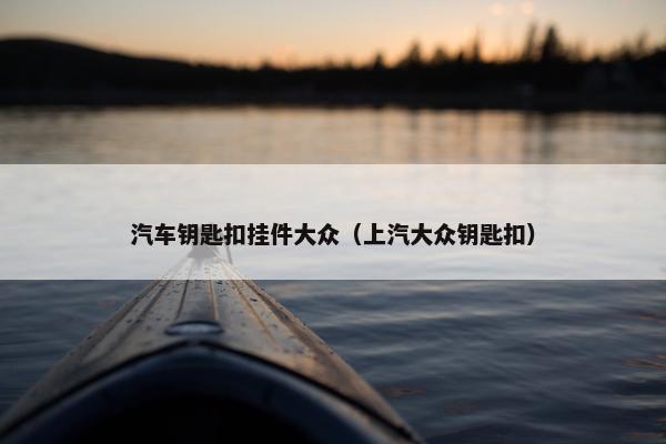 汽车钥匙扣挂件大众（上汽大众钥匙扣）