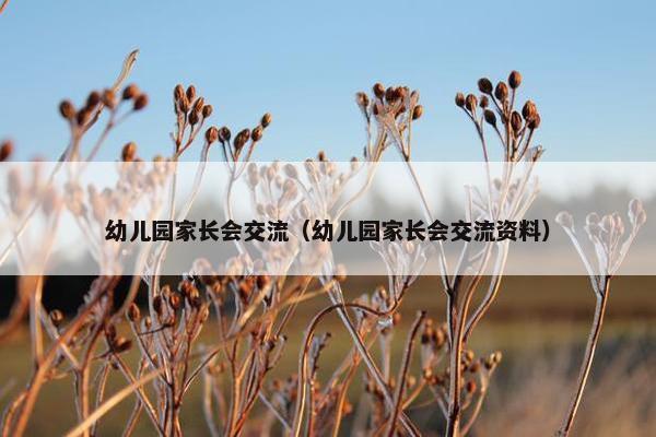 幼儿园家长会交流（幼儿园家长会交流资料）