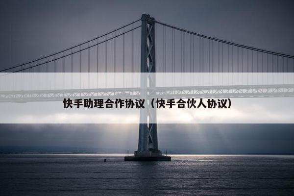 快手助理合作协议（快手合伙人协议）