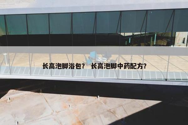 长高泡脚浴包？ 长高泡脚中药配方？