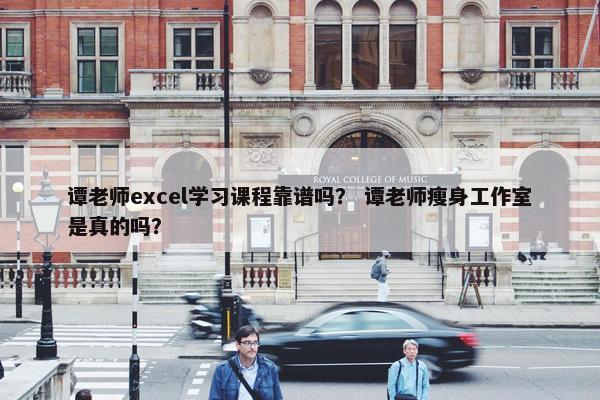 谭老师excel学习课程靠谱吗？ 谭老师瘦身工作室是真的吗？