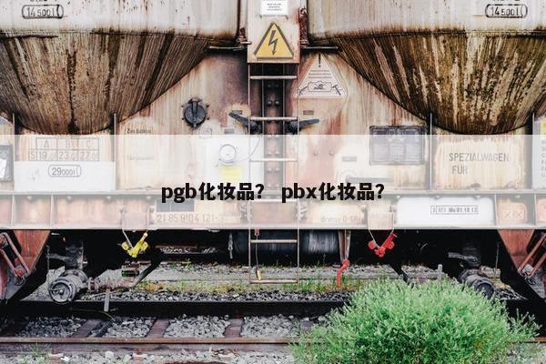pgb化妆品？ pbx化妆品？