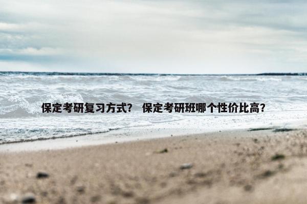 保定考研复习方式？ 保定考研班哪个性价比高？