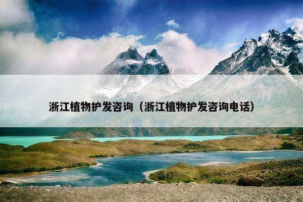浙江植物护发咨询（浙江植物护发咨询电话）