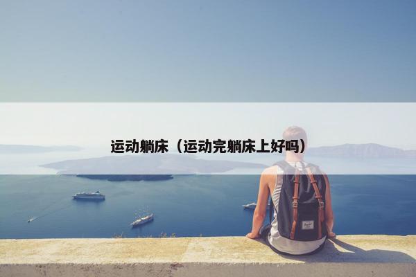 运动躺床（运动完躺床上好吗）