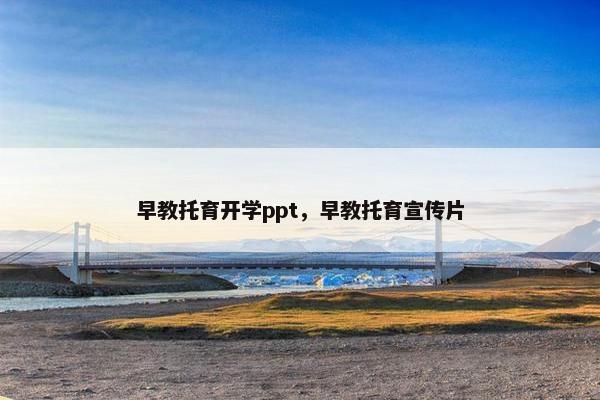 早教托育开学ppt，早教托育宣传片