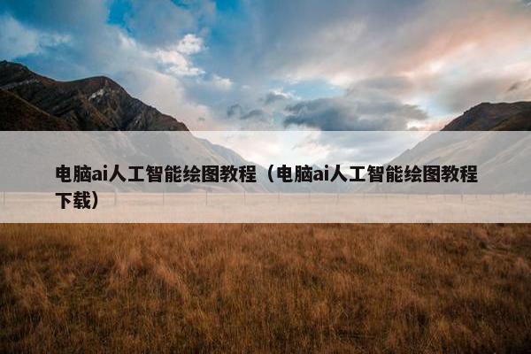 电脑ai人工智能绘图教程（电脑ai人工智能绘图教程下载）