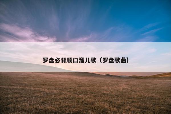罗盘必背顺口溜儿歌（罗盘歌曲）