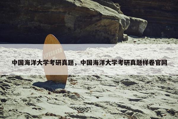 中国海洋大学考研真题，中国海洋大学考研真题样卷官网