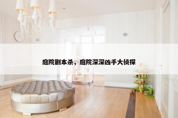 庭院剧本杀，庭院深深凶手大侦探