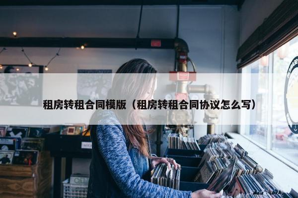 租房转租合同模版（租房转租合同协议怎么写）