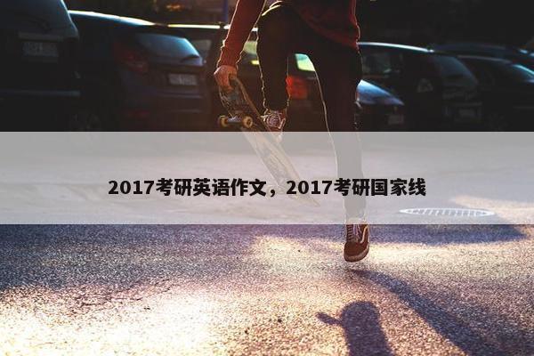 2017考研英语作文，2017考研国家线