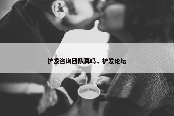 护发咨询团队真吗，护发论坛