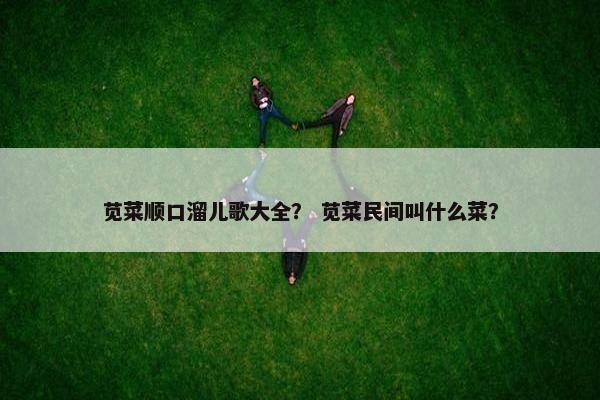 苋菜顺口溜儿歌大全？ 苋菜民间叫什么菜？