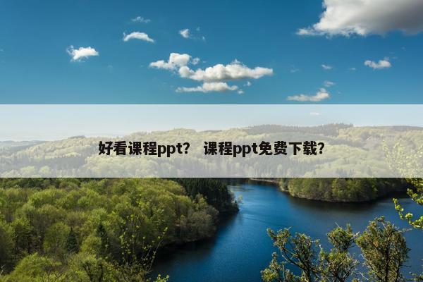 好看课程ppt？ 课程ppt免费下载？