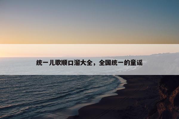 统一儿歌顺口溜大全，全国统一的童谣
