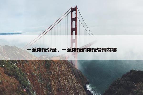 一派陪玩登录，一派陪玩的陪玩管理在哪