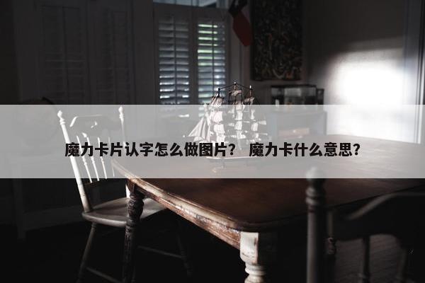 魔力卡片认字怎么做图片？ 魔力卡什么意思？