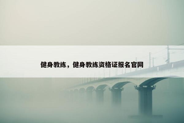 健身教练，健身教练资格证报名官网