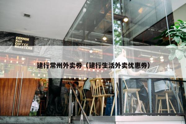 建行常州外卖券（建行生活外卖优惠券）