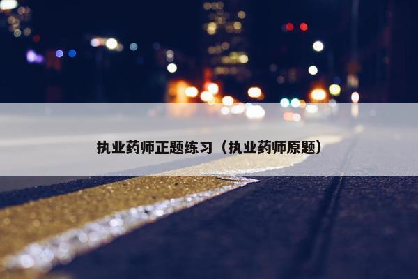 执业药师正题练习（执业药师原题）
